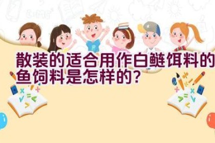 散装的适合用作白鲢饵料的鱼饲料是怎样的？