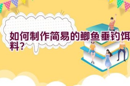 如何制作简易的鲫鱼垂钓饵料？
