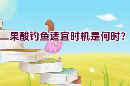果酸钓鱼适宜时机是何时？