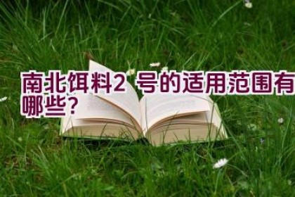 南北饵料2号的适用范围有哪些？