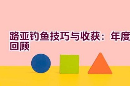 路亚钓鱼技巧与收获：2020年度回顾