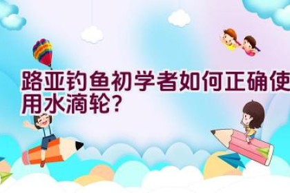路亚钓鱼初学者如何正确使用水滴轮？