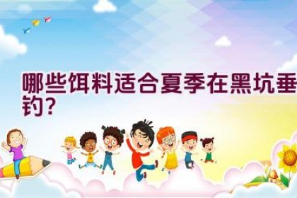 哪些饵料适合夏季在黑坑垂钓？