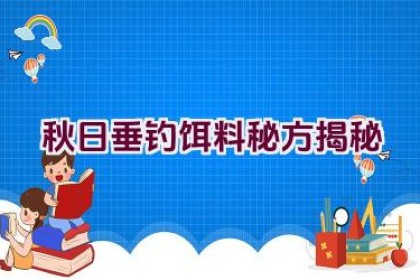 秋日垂钓饵料秘方揭秘