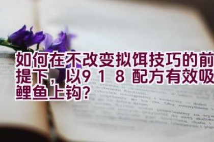 如何在不改变拟饵技巧的前提下，以918配方有效吸引鲤鱼上钩？