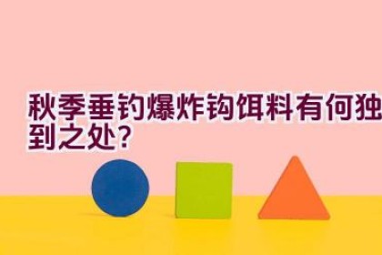 秋季垂钓爆炸钩饵料有何独到之处？