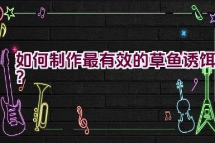 如何制作最有效的草鱼诱饵？