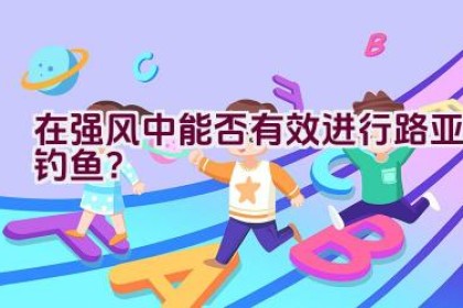 在强风中能否有效进行路亚钓鱼？