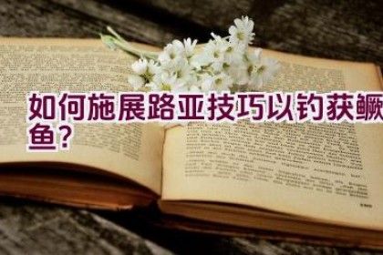 如何施展路亚技巧以钓获鳜鱼？