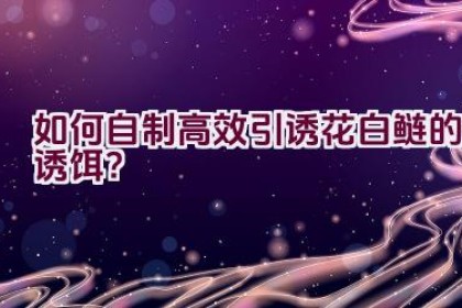 如何自制高效引诱花白鲢的诱饵？