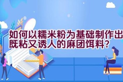 如何以糯米粉为基础制作出既粘又诱人的麻团饵料？