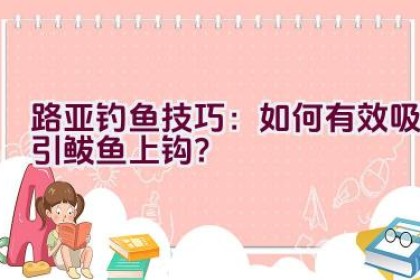 路亚钓鱼技巧：如何有效吸引鲅鱼上钩？