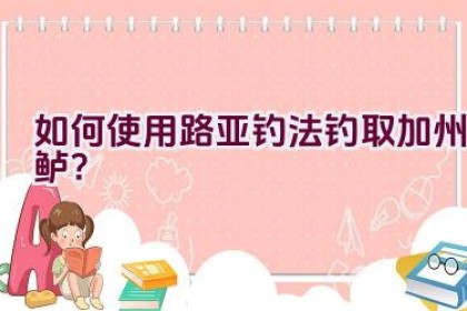 如何使用路亚钓法钓取加州鲈？