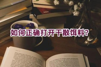 如何正确打开干散饵料？