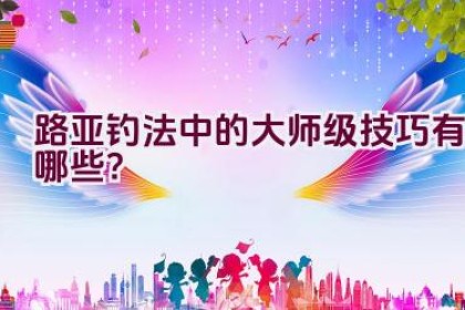 路亚钓法中的大师级技巧有哪些？