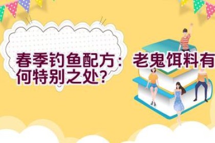 春季钓鱼配方：老鬼饵料有何特别之处？