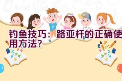 钓鱼技巧：路亚杆的正确使用方法？