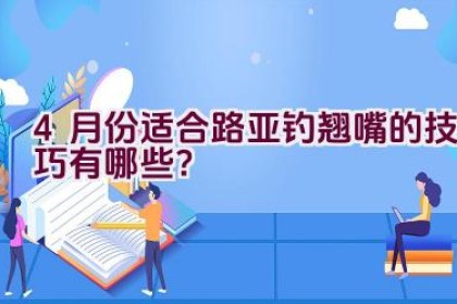 4月份适合路亚钓翘嘴的技巧有哪些？
