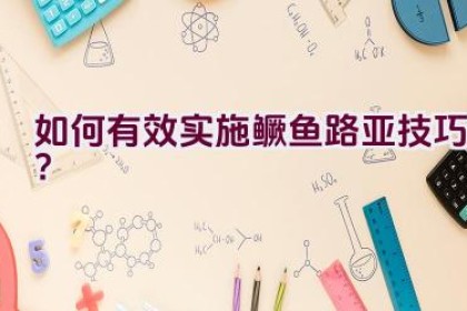 如何有效实施鳜鱼路亚技巧？