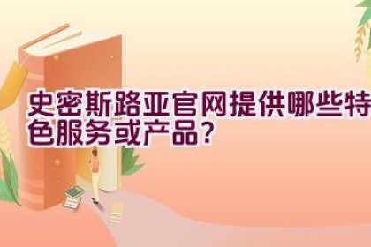 史密斯路亚官网提供哪些特色服务或产品？