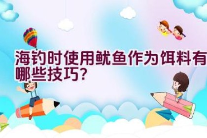 海钓时使用鱿鱼作为饵料有哪些技巧？