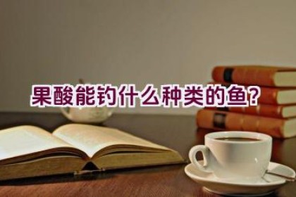 果酸能钓什么种类的鱼？
