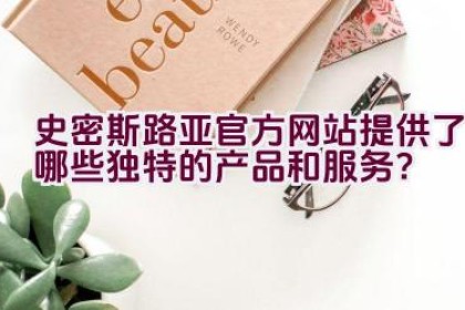 史密斯路亚官方网站提供了哪些独特的产品和服务？