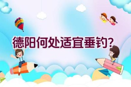 德阳何处适宜垂钓？