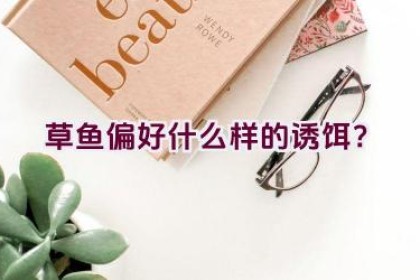 草鱼偏好什么样的诱饵？