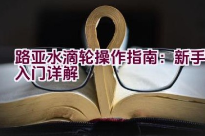 路亚水滴轮操作指南：新手入门详解