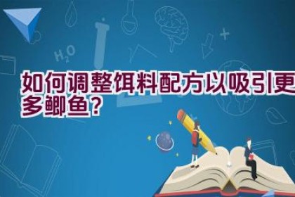 如何调整饵料配方以吸引更多鲫鱼？