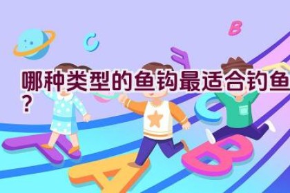 哪种类型的鱼钩最适合钓鱼？
