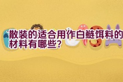散装的适合用作白鲢饵料的材料有哪些？