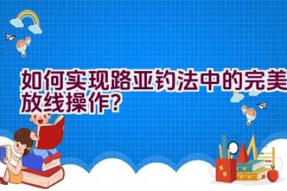 如何实现路亚钓法中的完美放线操作？