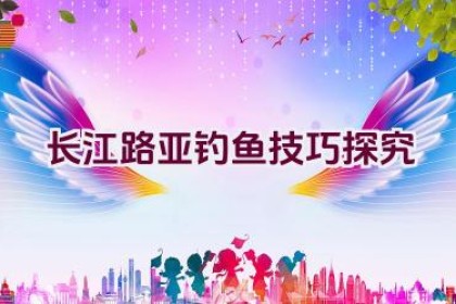 长江路亚钓鱼技巧探究
