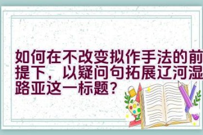如何在不改变拟作手法的前提下，以疑问句拓展辽河湿地路亚这一标题？