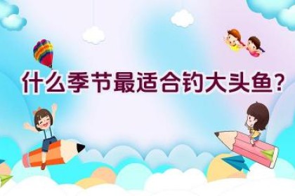 什么季节最适合钓大头鱼？