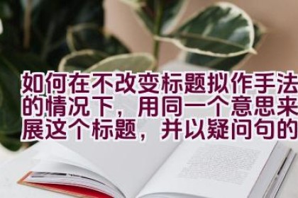 如何在不改变标题拟作手法的情况下，用同一个意思来拓展这个标题，并以疑问句的形式呈现？