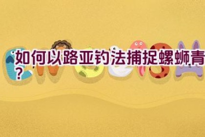 “如何以路亚钓法捕捉螺蛳青？”