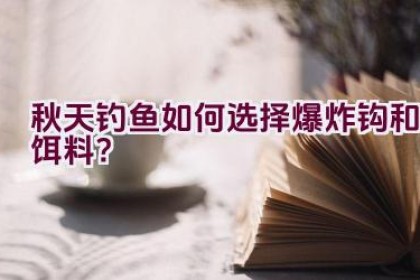 秋天钓鱼如何选择爆炸钩和饵料？