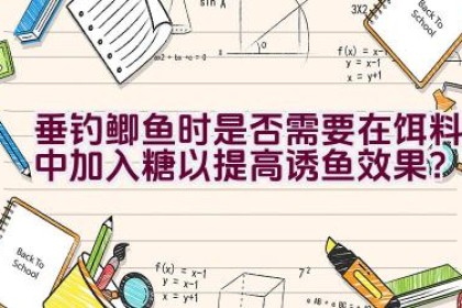 垂钓鲫鱼时是否需要在饵料中加入糖以提高诱鱼效果？