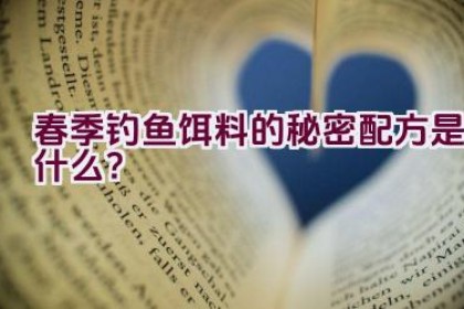 春季钓鱼饵料的秘密配方是什么？