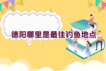 德阳哪里是最佳钓鱼地点