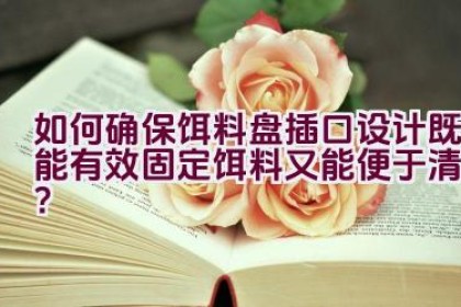 如何确保饵料盘插口设计既能有效固定饵料又能便于清洁？