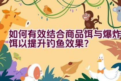 如何有效结合商品饵与爆炸饵以提升钓鱼效果？