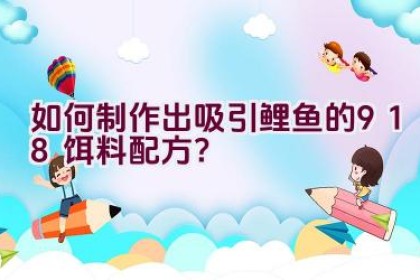 如何制作出吸引鲤鱼的918饵料配方？