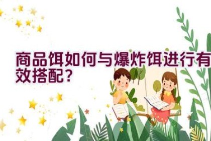 商品饵如何与爆炸饵进行有效搭配？
