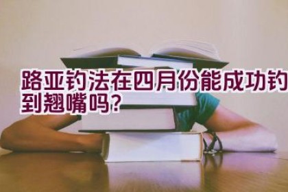 路亚钓法在四月份能成功钓到翘嘴吗？