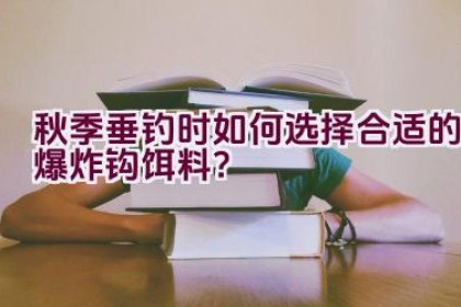 秋季垂钓时如何选择合适的爆炸钩饵料？