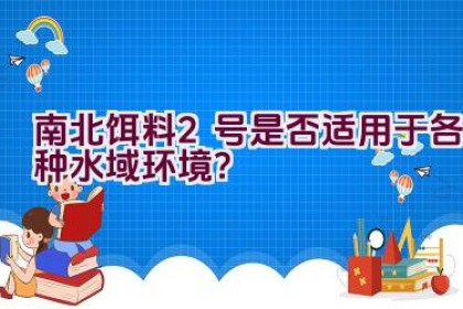 南北饵料2号是否适用于各种水域环境？